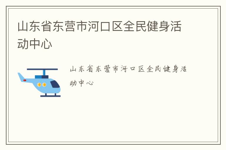 山東省東營市河口區(qū)全民健身活動中心