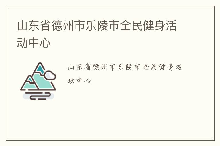 山東省德州市樂陵市全民健身活動中心