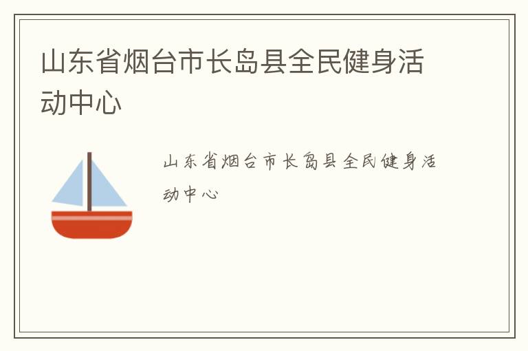 山東省煙臺市長島縣全民健身活動中心