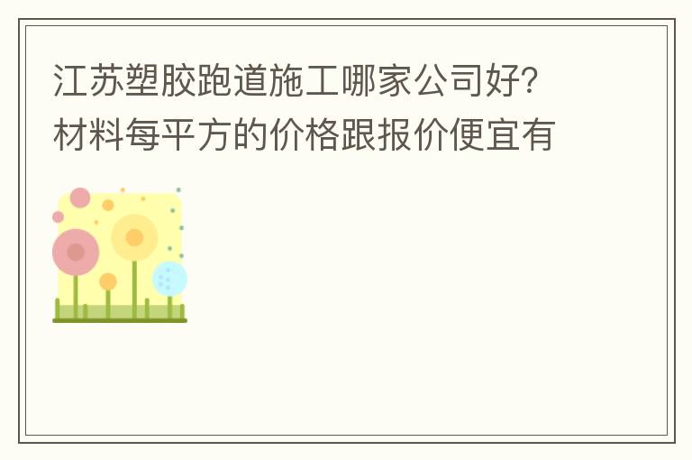 江蘇塑膠跑道施工哪家公司好？材料每平方的價格跟報價便宜有保障嗎？