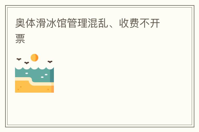 奧體滑冰館管理混亂、收費(fèi)不開票