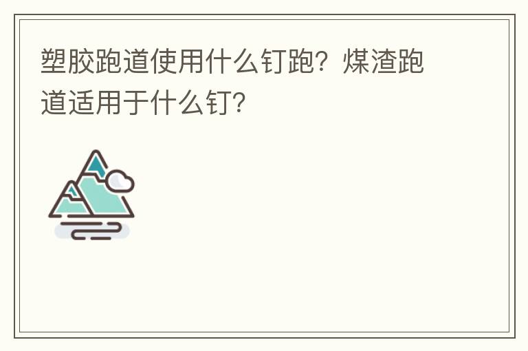 塑膠跑道使用什么釘跑？煤渣跑道適用于什么釘？