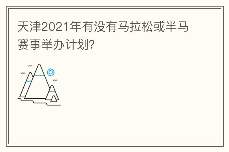 天津2021年有沒有馬拉松或半馬賽事舉辦計劃？