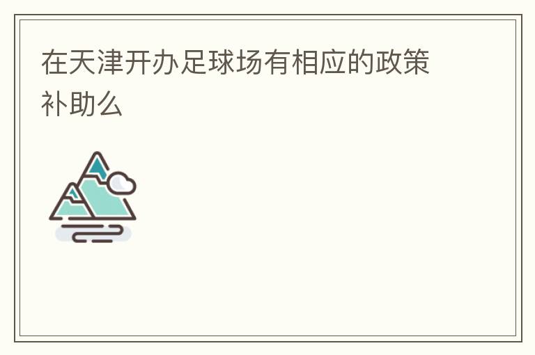 在天津開辦足球場有相應的政策補助么