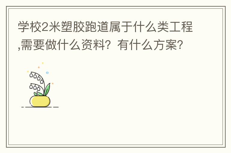 學校2米塑膠跑道屬于什么類工程,需要做什么資料？有什么方案？