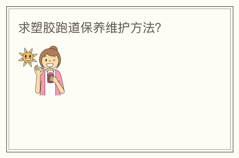 求塑膠跑道保養(yǎng)維護方法？