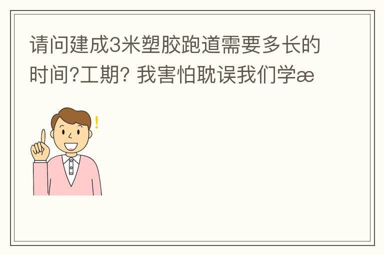 請(qǐng)問(wèn)建成3米塑膠跑道需要多長(zhǎng)的時(shí)間?工期??我害怕耽誤我們學(xué)校運(yùn)動(dòng)會(huì)的舉辦!