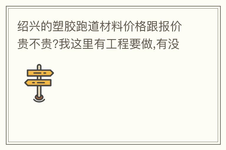 紹興的塑膠跑道材料價格跟報價貴不貴?我這里有工程要做,有沒有生產(chǎn)廠家發(fā)施工方案或者施工方法給我?