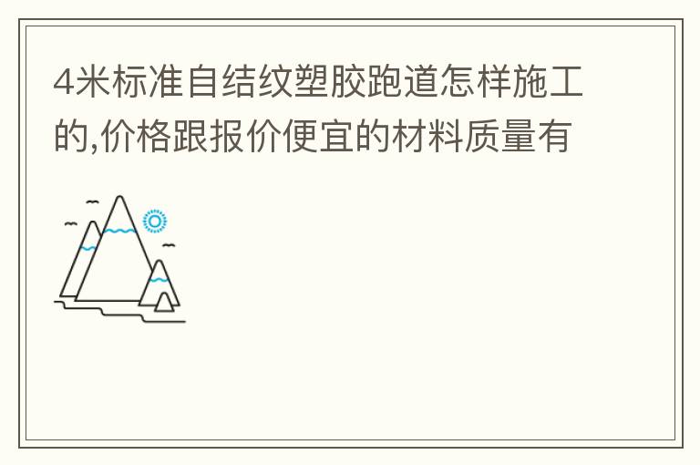 4米標(biāo)準(zhǔn)自結(jié)紋塑膠跑道怎樣施工的,價(jià)格跟報(bào)價(jià)便宜的材料質(zhì)量有保證嗎？