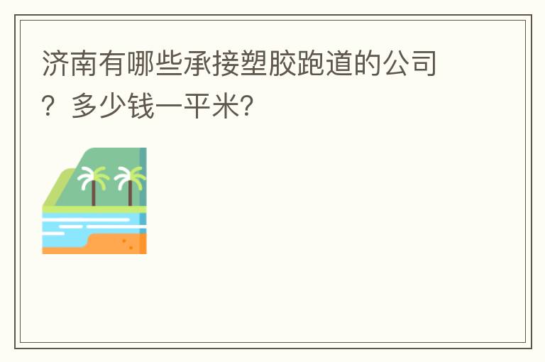 濟(jì)南有哪些承接塑膠跑道的公司？多少錢(qián)一平米？