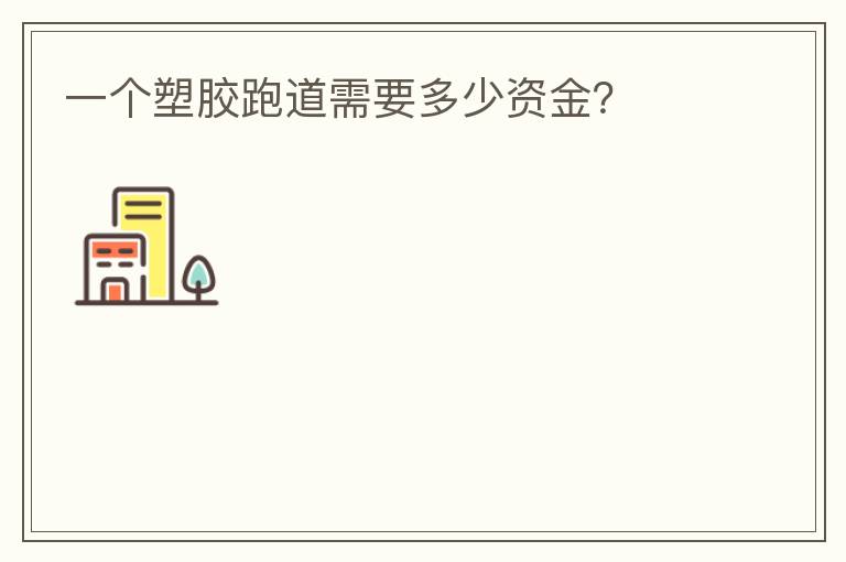 一個(gè)塑膠跑道需要多少資金？