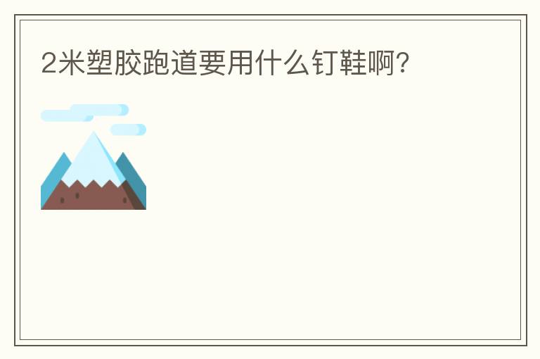 2米塑膠跑道要用什么釘鞋啊?