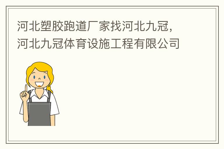 河北塑膠跑道廠家找河北九冠，河北九冠體育設施工程有限公司在塑膠跑道，安全地墊，人造草坪等方面做得怎么樣？