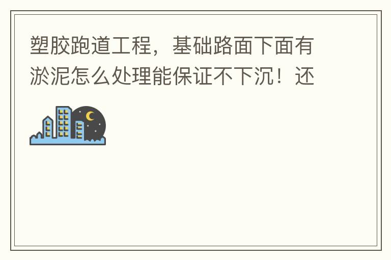 塑膠跑道工程，基礎(chǔ)路面下面有淤泥怎么處理能保證不下沉！還有怎么樣控制砼面的裂縫！