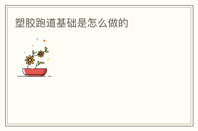 塑膠跑道基礎(chǔ)是怎么做的