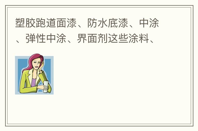 塑膠跑道面漆、防水底漆、中涂、彈性中涂、界面劑這些涂料、材料哪家公司有賣？價格跟報價都很貴嗎？