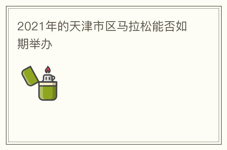 2021年的天津市區(qū)馬拉松能否如期舉辦