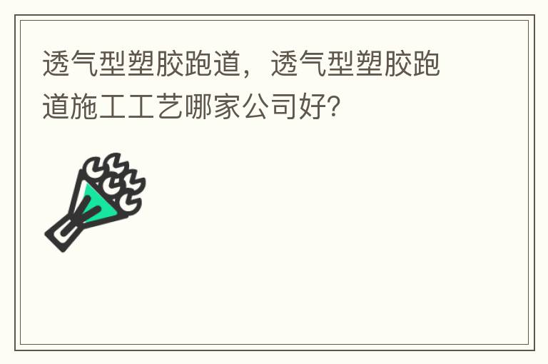 透氣型塑膠跑道，透氣型塑膠跑道施工工藝哪家公司好？