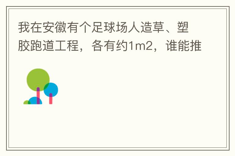 我在安徽有個足球場人造草、塑膠跑道工程，各有約1m2，誰能推薦幾個值得信賴的廠家和價格。