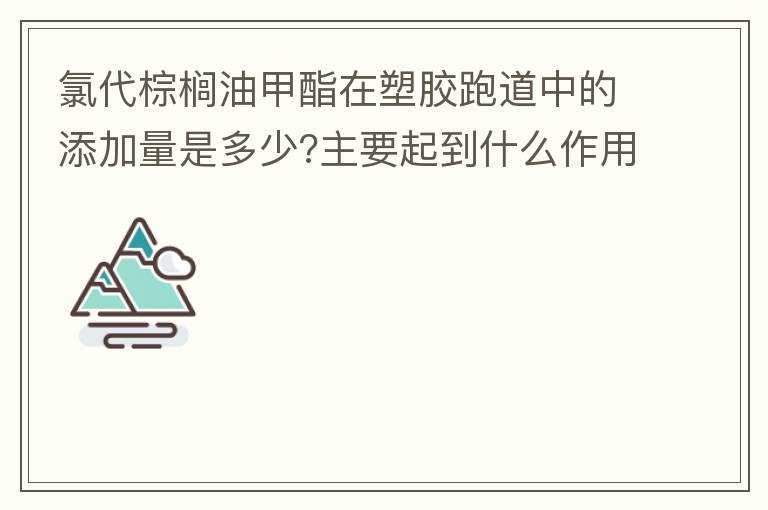 氯代棕櫚油甲酯在塑膠跑道中的添加量是多少?主要起到什么作用？