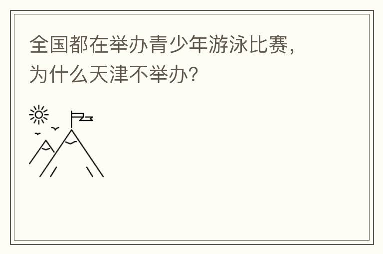 全國都在舉辦青少年游泳比賽，為什么天津不舉辦？