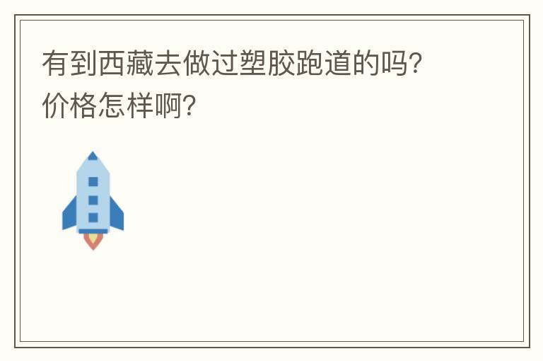 有到西藏去做過塑膠跑道的嗎？價(jià)格怎樣??？