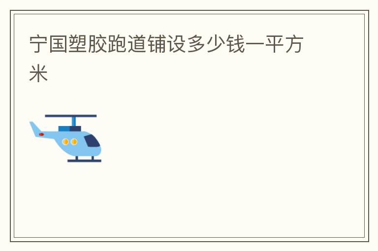 寧國(guó)塑膠跑道鋪設(shè)多少錢一平方米