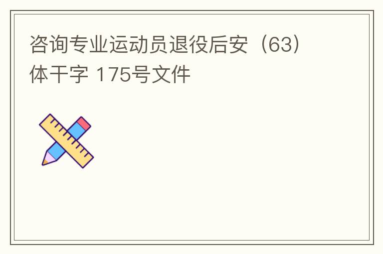 咨詢專業(yè)運(yùn)動(dòng)員退役后安（63）體干字 175號(hào)文件