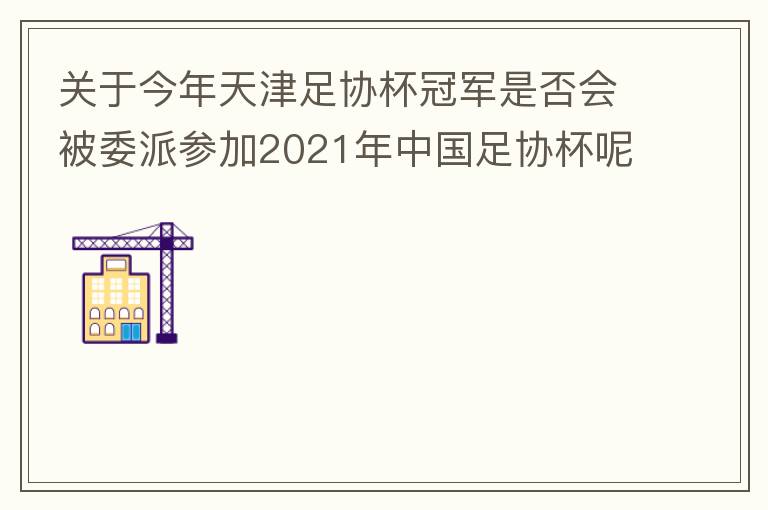 關(guān)于今年天津足協(xié)杯冠軍是否會被委派參加2021年中國足協(xié)杯呢？