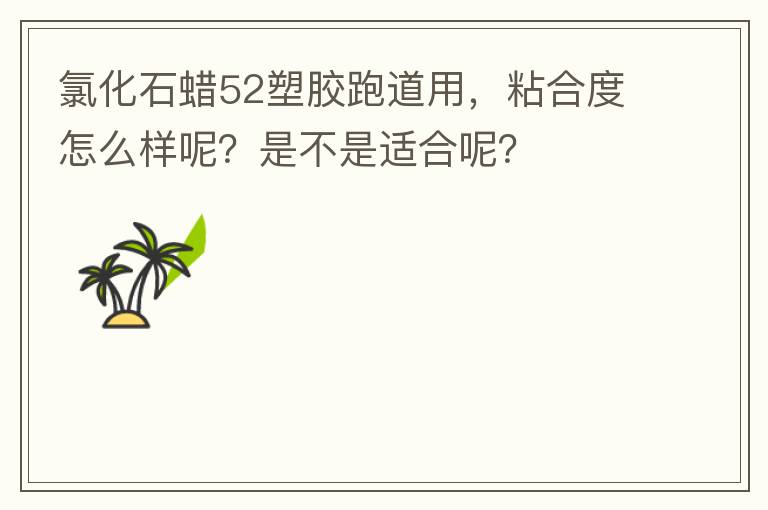 氯化石蠟52塑膠跑道用，粘合度怎么樣呢？是不是適合呢？