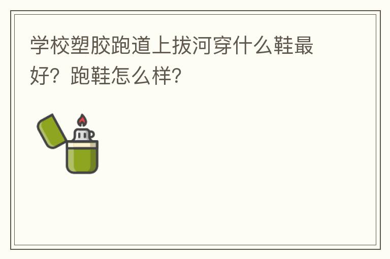 學校塑膠跑道上拔河穿什么鞋最好？跑鞋怎么樣？