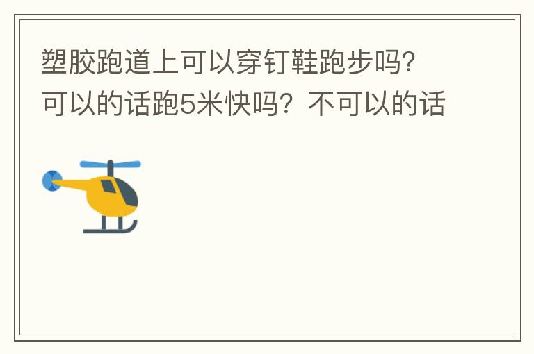 塑膠跑道上可以穿釘鞋跑步嗎？可以的話跑5米快嗎？不可以的話，穿什么鞋好