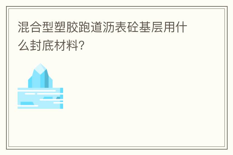 混合型塑膠跑道瀝表砼基層用什么封底材料?