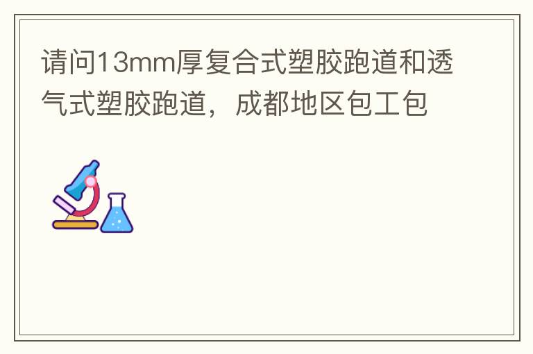 請(qǐng)問13mm厚復(fù)合式塑膠跑道和透氣式塑膠跑道，成都地區(qū)包工包料多少錢一平方?