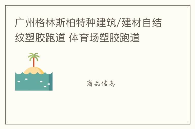 廣州格林斯柏特種建筑/建材自結(jié)紋塑膠跑道 體育場(chǎng)塑膠跑道