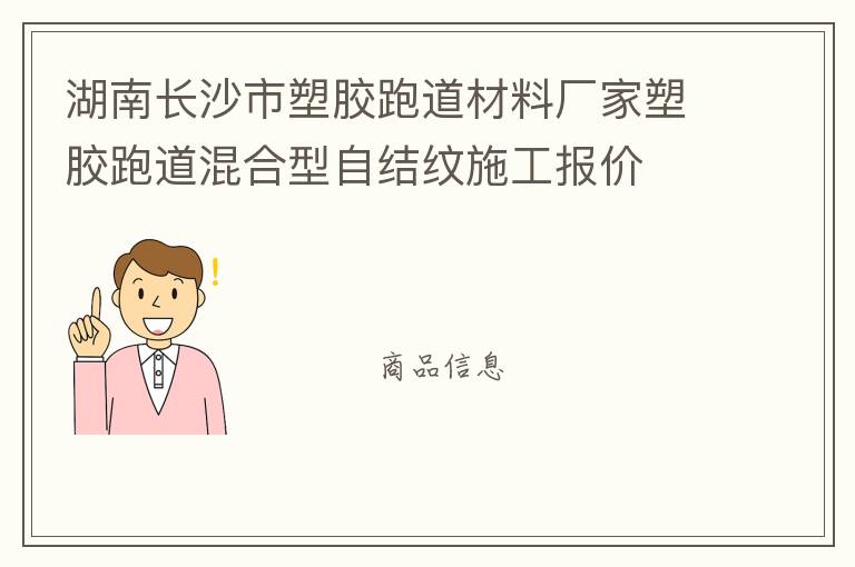 湖南長沙市塑膠跑道材料廠家塑膠跑道混合型自結(jié)紋施工報價