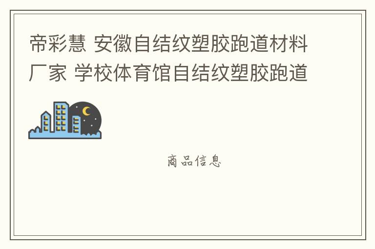 帝彩慧 安徽自結(jié)紋塑膠跑道材料廠家 學(xué)校體育館自結(jié)紋塑膠跑道施工