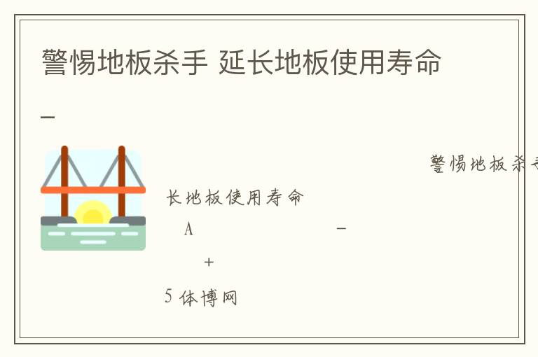 警惕地板殺手 延長地板使用壽命_