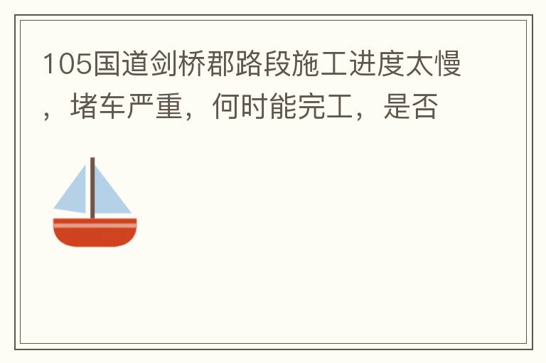 105國道劍橋郡路段施工進度太慢，堵車嚴重，何時能完工，是否有工程進度安排？