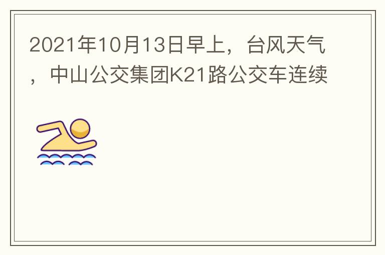 2021年10月13日早上，臺風(fēng)天氣，中山公交集團K21路公交車連續(xù)取消了兩班車，一到站臺，屏幕顯示下趟班車6：42分，但沒有班車到，過點后，然后屏幕顯示下趟班車6：53分， 6：53分前有輛班車到，