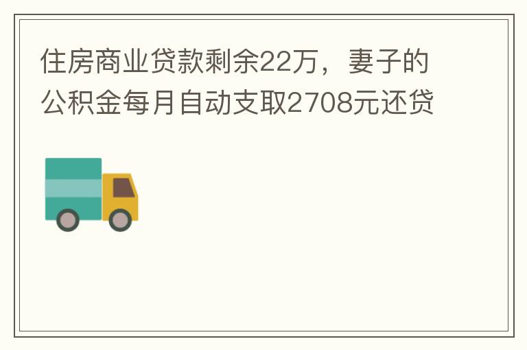 住房商業(yè)貸款剩余22萬，妻子的公積金每月自動支取2708元還貸，準備將剩余的商業(yè)貸款全部提前還貸，目前我的公積金賬戶無支取情況，余額5.6萬，妻子公積金賬戶余額7.8萬，能否將夫妻兩的公積金賬戶余額5