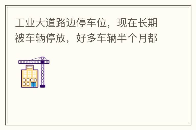 工業(yè)大道路邊停車位，現(xiàn)在長(zhǎng)期被車輛停放，好多車輛半個(gè)月都不動(dòng)一下位置，嚴(yán)重影響路邊店鋪經(jīng)營(yíng)。建議改了和其他路上一樣，設(shè)置收費(fèi)模式。