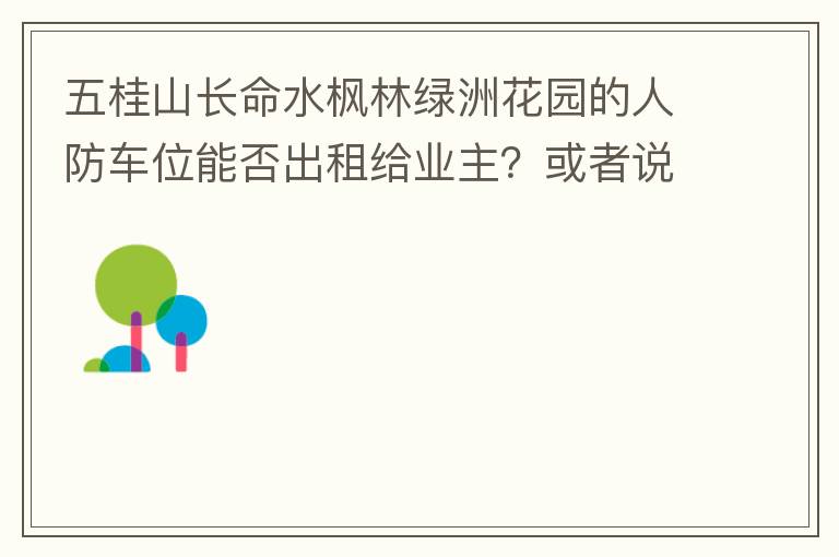 五桂山長(zhǎng)命水楓林綠洲花園的人防車位能否出租給業(yè)主？或者說(shuō)中山市的人防車位有否規(guī)定不能出租？出租的話政府有否規(guī)定租金多少？租期最久幾年？