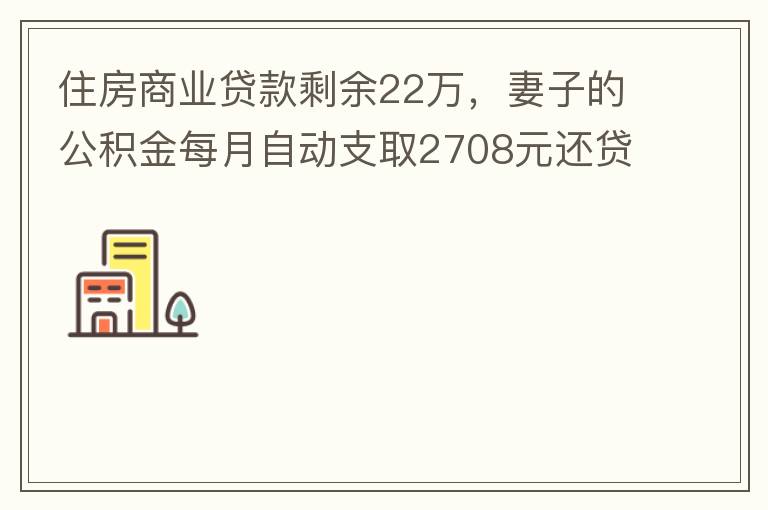 住房商業(yè)貸款剩余22萬，妻子的公積金每月自動支取2708元還貸，準備將剩余的商業(yè)貸款全部提前還貸，目前我的公積金賬戶無支取情況，余額5.6萬，妻子公積金賬戶余額7.8萬，能否將夫妻兩的公積金賬戶余額5