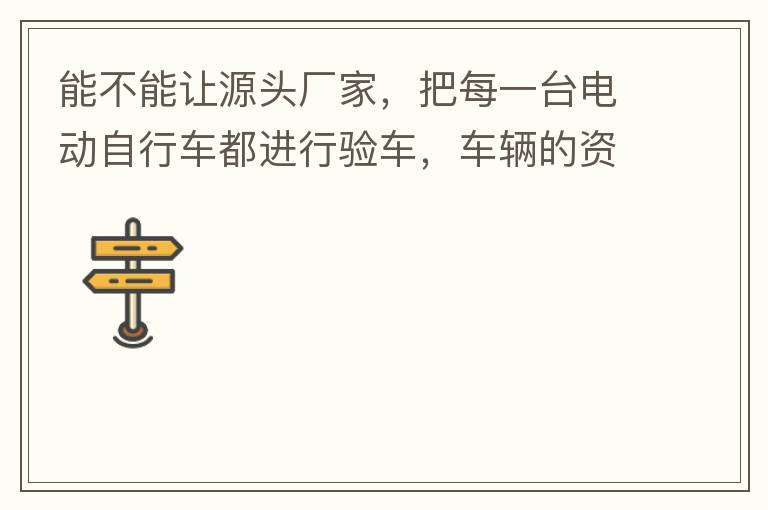 能不能讓源頭廠家，把每一臺電動自行車都進(jìn)行驗車，車輛的資料核對登記處理。然后再有購買的消費(fèi)者，將自己的資料在制定的地點(diǎn)上報提交，錄入，經(jīng)審核后，車輛以及車主本人信息無誤后再等通知到現(xiàn)場，或郵寄到商家，