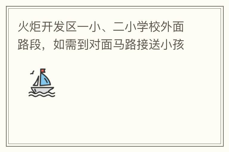 火炬開發(fā)區(qū)一小、二小學(xué)校外面路段，如需到對(duì)面馬路接送小孩，要繞一大圈，非常不方便。況且那里有兩個(gè)小學(xué)，1個(gè)幼兒園，人員非常擁擠，交通設(shè)計(jì)不合理。建議在中山港大道張家邊公園天橋那里設(shè)個(gè)人行道到馬路對(duì)面，