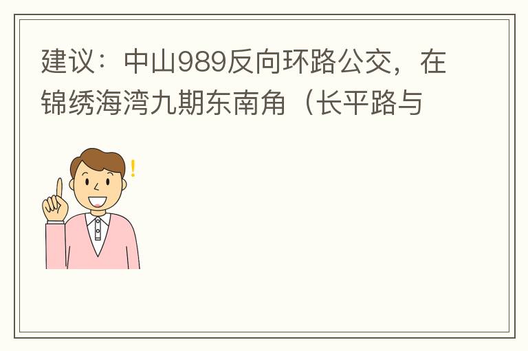 建議：中山989反向環(huán)路公交，在錦繡海灣九期東南角（長平路與新灣七路北延線交叉口）設(shè)一個(gè)站，以便九期居民來往珠海北站。