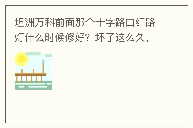 坦洲萬科前面那個十字路口紅路燈什么時候修好？壞了這么久，也不修，之前修好過，一兩天后又壞了，臨時紅綠燈，前面有大車的時候根本看不到，容易闖燈，行人過馬路也非常不方便及不安全。另外就是進入裕州的那個路口