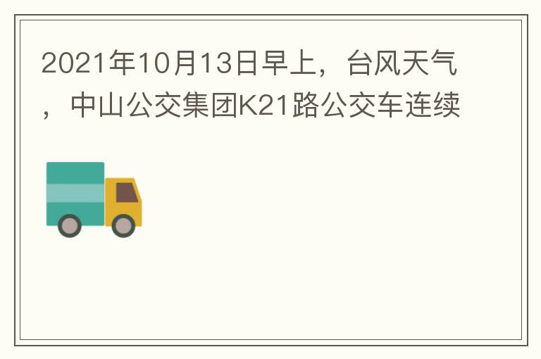 2021年10月13日早上，臺風(fēng)天氣，中山公交集團(tuán)K21路公交車連續(xù)取消了兩班車，一到站臺，屏幕顯示下趟班車6：42分，但沒有班車到，過點后，然后屏幕顯示下趟班車6：53分， 6：53分前有輛班車到，