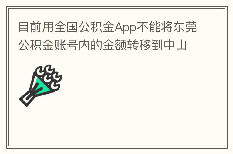 目前用全國公積金App不能將東莞公積金賬號內(nèi)的金額轉(zhuǎn)移到中山公積金賬號，系統(tǒng)顯示為接入點審核不通過。